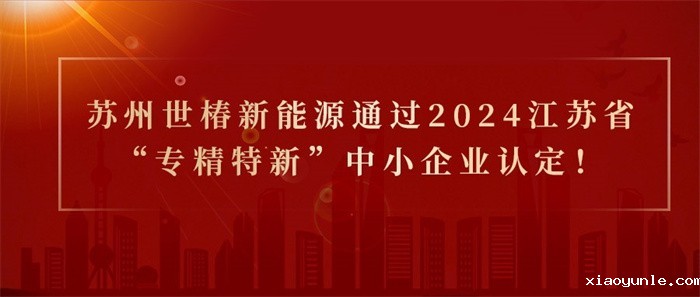 喜报！热烈祝贺苏州世椿新能源通过2024江苏省“专精特新”中小企业认定！